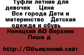 Туфли летние для девочек. › Цена ­ 1 000 - Все города Дети и материнство » Детская одежда и обувь   . Ненецкий АО,Верхняя Пеша д.